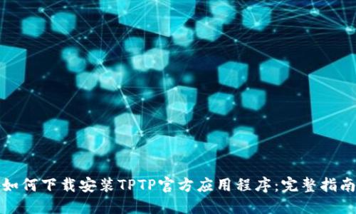如何下载安装TPTP官方应用程序：完整指南