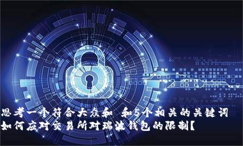 思考一个符合大众和 和5个相关的关键词  
如何应对交易所对瑞波钱包的限制？