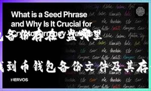 币钱包备份存在C盘哪里
如何找到币钱包备份文件及其存储位置
