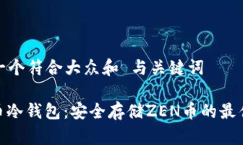 思考一个符合大众和 与关键词

ZEN币冷钱包：安全存储ZEN币的最佳选择