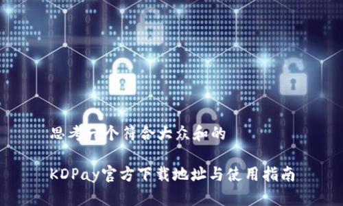 思考一个符合大众和的

KDPay官方下载地址与使用指南