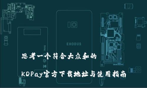 思考一个符合大众和的

KDPay官方下载地址与使用指南
