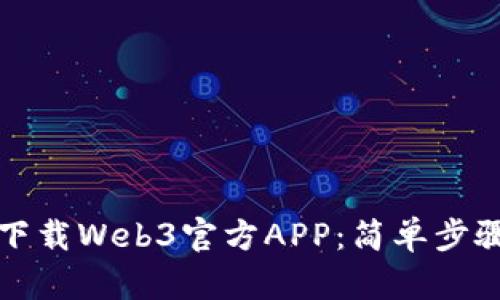 如何下载Web3官方APP：简单步骤指南