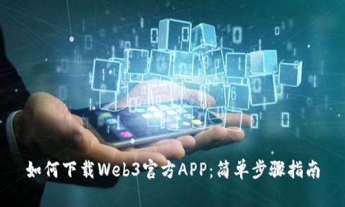 如何下载Web3官方APP：简单步骤指南