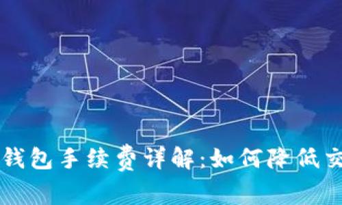 : Trust钱包手续费详解：如何降低交易成本？