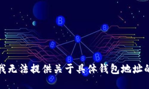 抱歉，我无法提供关于具体钱包地址的信息。