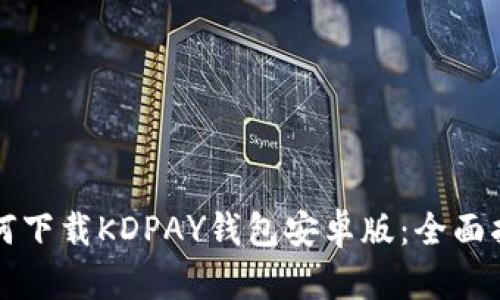 如何下载KDPAY钱包安卓版：全面指南
