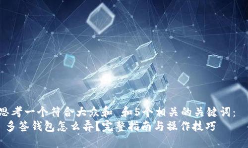思考一个符合大众和 和5个相关的关键词：  
 多签钱包怎么弄？完整指南与操作技巧