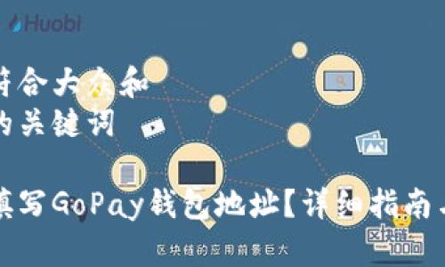 思考一个符合大众和   
以及相关的关键词

如何正确填写GoPay钱包地址？详细指南与注意事项
