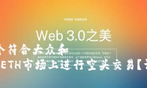 思考一个符合大众和  
 如何在ETH市场上进行空头交易？详细指南