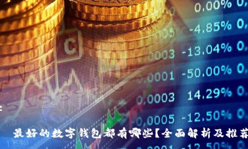 :

  最好的数字钱包都有哪些？全面解析及推荐