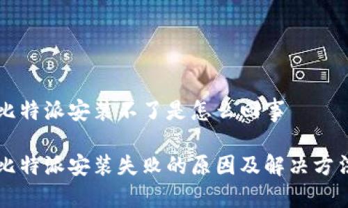 比特派安装不了是怎么回事

比特派安装失败的原因及解决方法