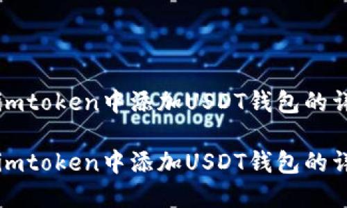 如何在imtoken中添加USDT钱包的详细指南

如何在imtoken中添加USDT钱包的详细指南