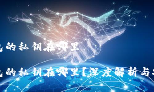 观察钱包的私钥在哪里

观察钱包的私钥在哪里？深度解析与安全管理