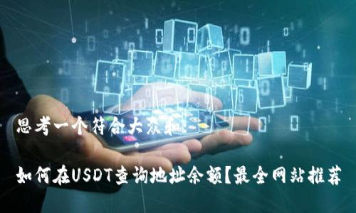 思考一个符合大众和:

如何在USDT查询地址余额？最全网站推荐