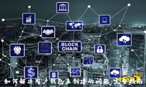   
如何解决用户钱包未创建的问题：完整指南