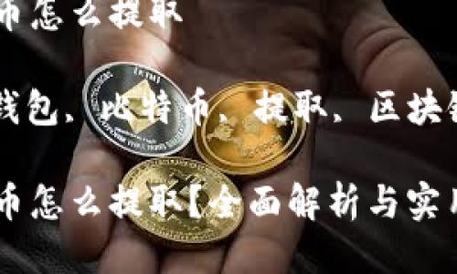 冷钱包比特币怎么提取

关键词: 冷钱包, 比特币, 提取, 区块链, 数字货币

冷钱包比特币怎么提取？全面解析与实用指南