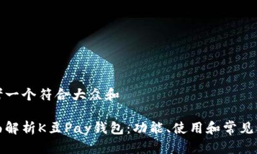 思考一个符合大众和  
  
全面解析K豆Pay钱包：功能、使用和常见问题