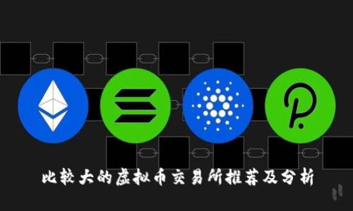 比较大的虚拟币交易所推荐及分析