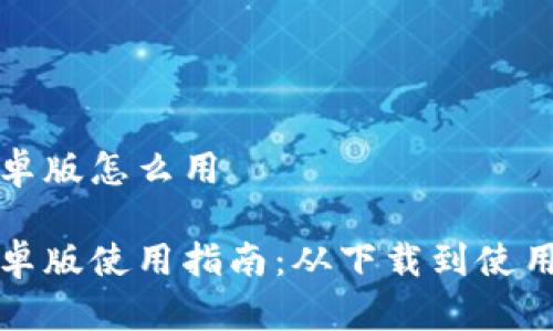 购宝钱包安卓版怎么用

购宝钱包安卓版使用指南：从下载到使用的完整教程