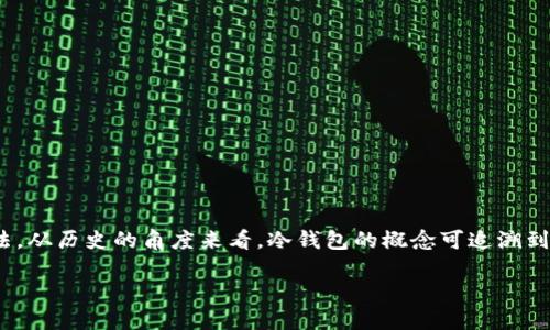 冷钱包是一个在加密货币领域中广泛讨论的术语，它指的是一种用以安全存储数字资产的方法。从历史的角度来看，冷钱包的概念可追溯到比特币的早期日子。以下是有关冷钱包的详细信息，包括其起源、重要性、安全性以及相关技术。

冷钱包的起源与发展