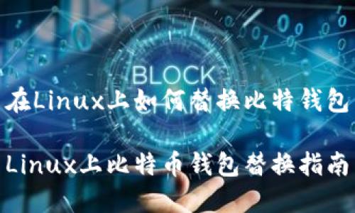 在Linux上如何替换比特钱包

Linux上比特币钱包替换指南