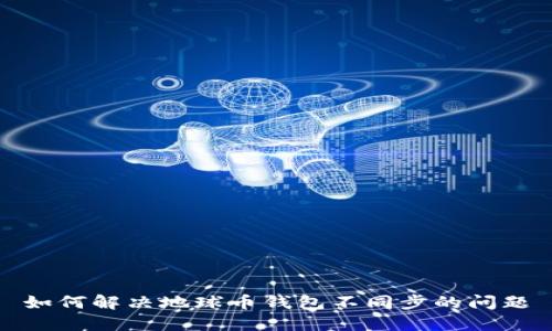 如何解决地球币钱包不同步的问题