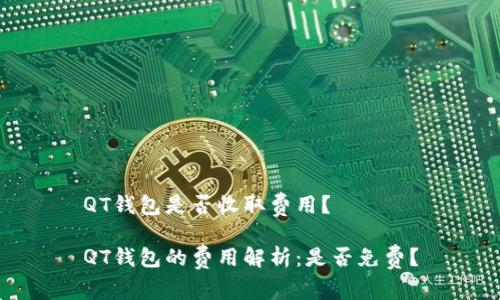 QT钱包是否收取费用？

QT钱包的费用解析：是否免费？