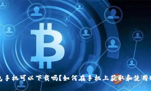 Unisat钱包手机可以下载吗？如何在手机上获取和使用Unisat钱包