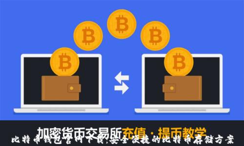 
比特币钱包官网下载：安全便捷的比特币存储方案