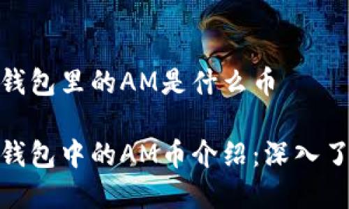imToken钱包里的AM是什么币

imToken钱包中的AM币介绍：深入了解与分析