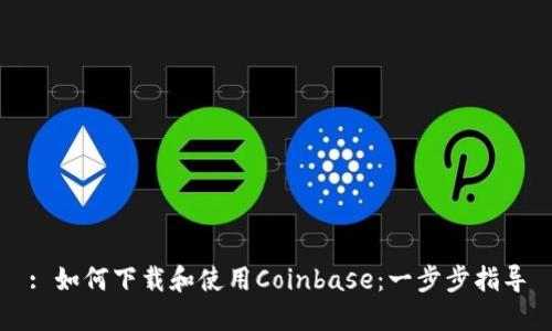 : 如何下载和使用Coinbase：一步步指导