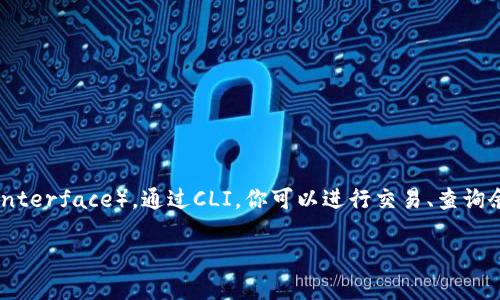 门罗币钱包CLI命令是一种用于管理和操作门罗币（Monero）钱包的命令行接口（Command Line Interface）。通过CLI，你可以进行交易、查询余额、生成地址等操作。而对于那些喜欢命令行操作的用户来说，CLI工具提供了更高的灵活性和效率。

门罗币钱包CLI命令使用详解