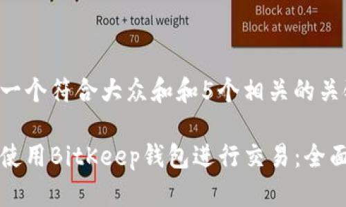 思考一个符合大众和和5个相关的关键词：

如何使用BitKeep钱包进行交易：全面指南