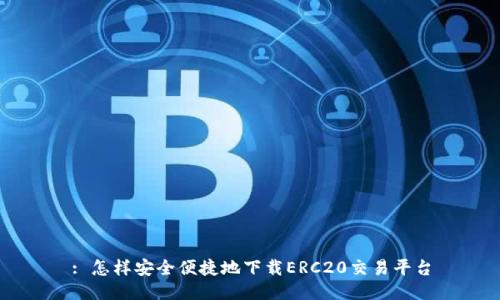 : 怎样安全便捷地下载ERC20交易平台