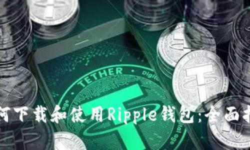 如何下载和使用Ripple钱包：全面指南