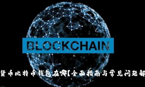 : 货币比特币钱包在哪？全面指南与常见问题解答