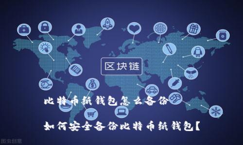 比特币纸钱包怎么备份

如何安全备份比特币纸钱包？