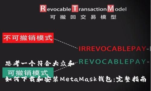 思考一个符合大众和  
  
如何下载和安装MetaMask钱包：完整指南
