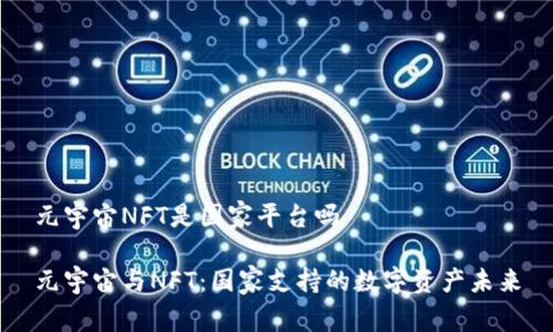 元宇宙NFT是国家平台吗

元宇宙与NFT：国家支持的数字资产未来