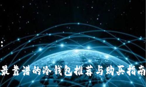 :

最靠谱的冷钱包推荐与购买指南