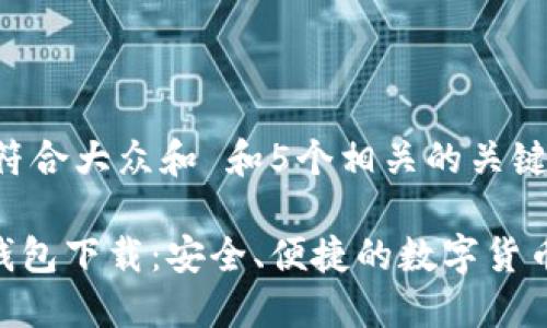 思考一个符合大众和 和5个相关的关键词

BCC现金钱包下载：安全、便捷的数字货币管理工具