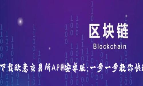  如何下载欧意交易所APP安卓版：一步一步教你快速安装