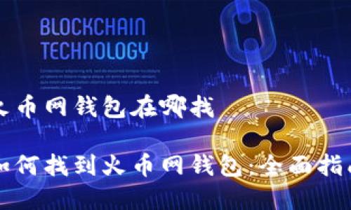 火币网钱包在哪找

如何找到火币网钱包：全面指南