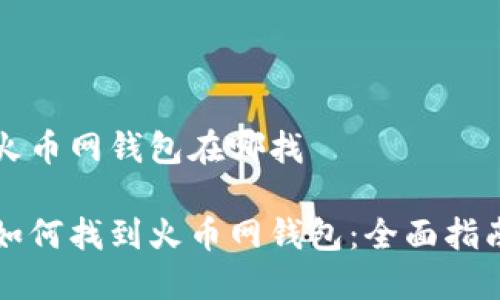 火币网钱包在哪找

如何找到火币网钱包：全面指南