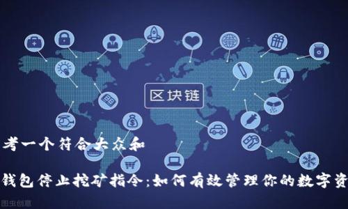 思考一个符合大众和

: 钱包停止挖矿指令：如何有效管理你的数字资产