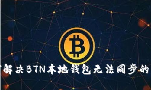 如何解决BTN本地钱包无法同步的问题