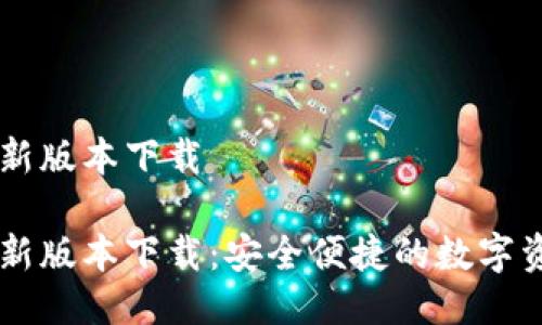 购宝钱包最新版本下载

购宝钱包最新版本下载：安全便捷的数字资产管理平台