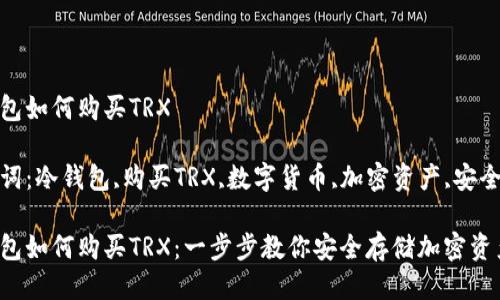 冷钱包如何购买TRX

关键词：冷钱包,购买TRX,数字货币,加密资产,安全存储

冷钱包如何购买TRX：一步步教你安全存储加密资产