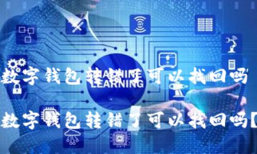 数字钱包转错了可以找回吗

数字钱包转错了可以找回吗？